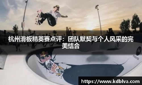 杭州滑板精英赛点评：团队默契与个人风采的完美结合